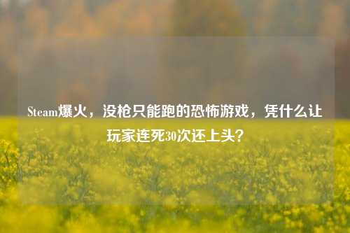 Steam爆火，没枪只能跑的恐怖游戏，凭什么让玩家连死30次还上头？