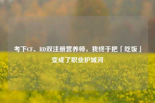 考下CF、RD双注册营养师，我终于把「吃饭」变成了职业护城河