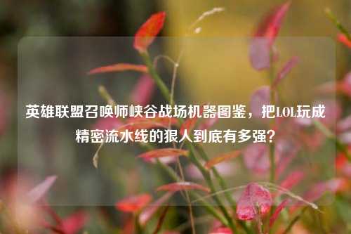 英雄联盟召唤师峡谷战场机器图鉴，把LOL玩成精密流水线的狠人到底有多强？