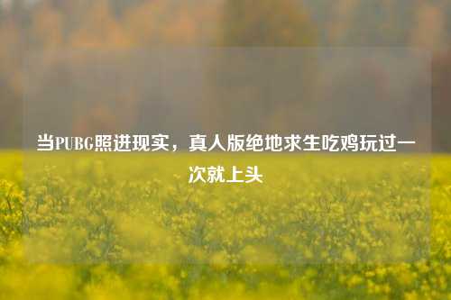 当PUBG照进现实，真人版绝地求生吃鸡玩过一次就上头