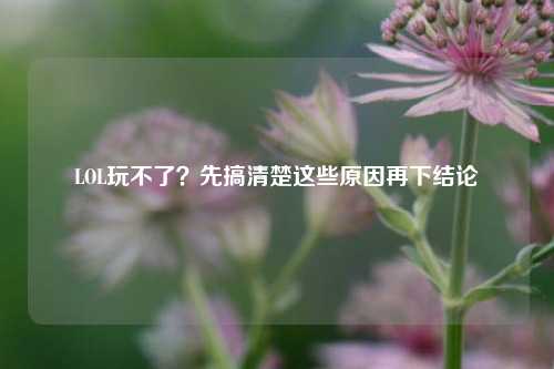 LOL玩不了？先搞清楚这些原因再下结论