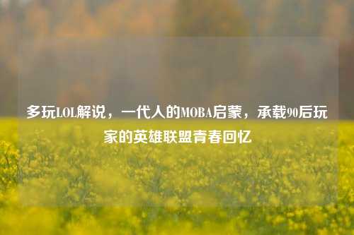 多玩LOL解说，一代人的MOBA启蒙，承载90后玩家的英雄联盟青春回忆