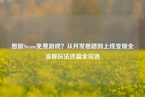 想做Steam免费游戏？从开发思路到上线变现全流程玩法这篇全说透