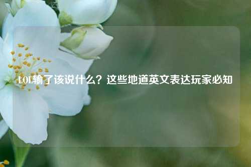 LOL输了该说什么？这些地道英文表达玩家必知