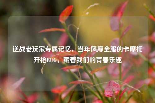 逆战老玩家专属记忆，当年风靡全服的卡摩托开枪BUG，藏着我们的青春乐趣
