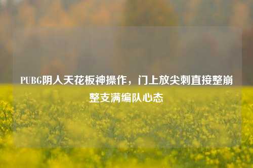 PUBG阴人天花板神操作，门上放尖刺直接整崩整支满编队心态