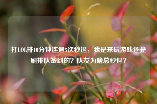 打LOL排10分钟连遇3次秒退，我是来玩游戏还是刷排队签到的？队友为啥总秒退？