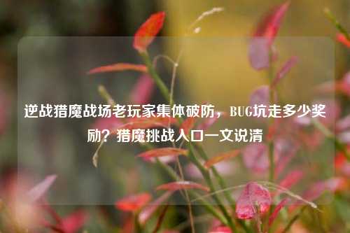逆战猎魔战场老玩家集体破防，BUG坑走多少奖励？猎魔挑战入口一文说清