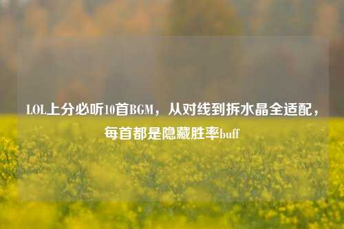 LOL上分必听10首BGM，从对线到拆水晶全适配，每首都是隐藏胜率buff