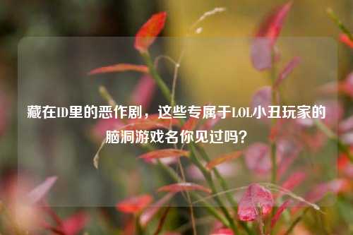 藏在ID里的恶作剧，这些专属于LOL小丑玩家的脑洞游戏名你见过吗？