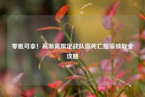 零氪可拿！高渐离限定战队皮死亡摇滚领取全攻略