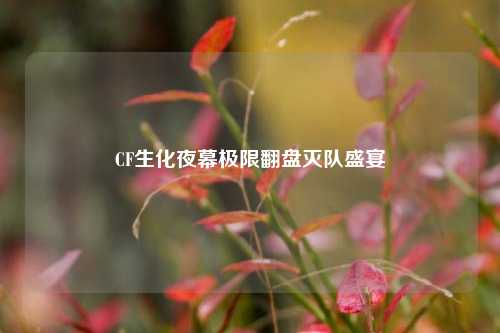 CF生化夜幕极限翻盘灭队盛宴