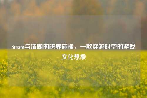 Steam与清朝的跨界碰撞，一款穿越时空的游戏文化想象