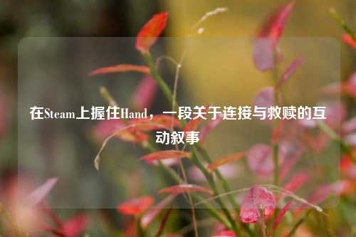 在Steam上握住Hand，一段关于连接与救赎的互动叙事