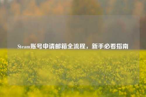 Steam账号申请邮箱全流程，新手必看指南
