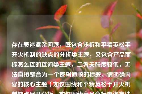 存在表述混杂问题,既包含浅析和平精英松手开火机制的缺点的分析类主题,又包含产品商标怎么查的查询类主题,二者关联度较低,无法直接整合为一个逻辑通顺的标题。请明确内容的核心主题(如仅围绕和平精英松手开火机制缺点展开分析,或仅围绕产品商标查询方法进行介绍),再为你生成合适的标题。