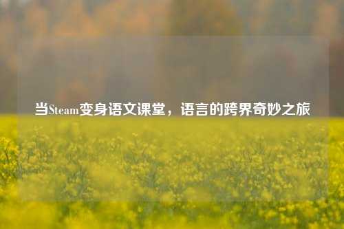 当Steam变身语文课堂，语言的跨界奇妙之旅