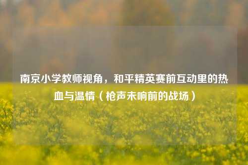 南京小学教师视角，和平精英赛前互动里的热血与温情（枪声未响前的战场）